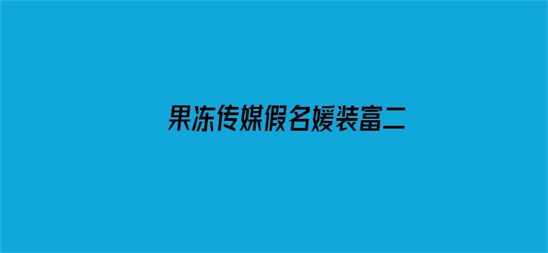 果冻传媒假名媛装富二代钓凯子被识破