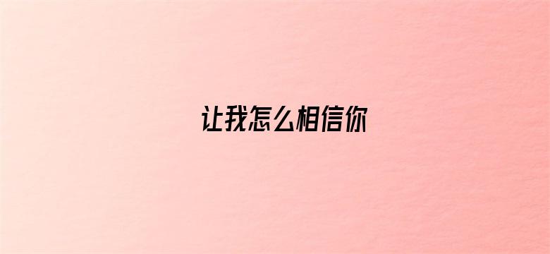 让我怎么相信你